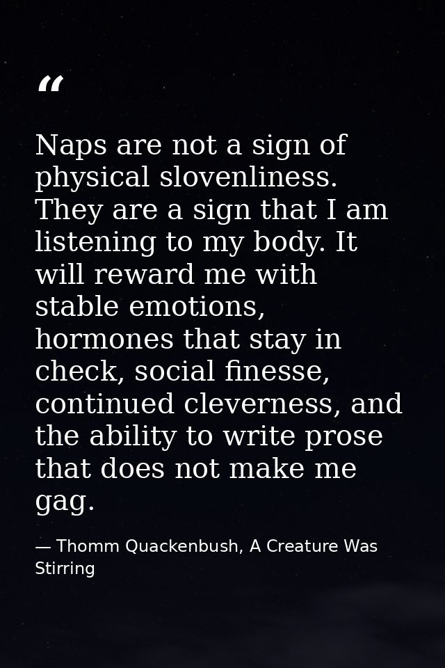 Naps are not a sign of physical slovenliness. They are a sign that I am listening to my body. It will reward me with sta — Thomm Quackenbush, A Creature Was Stirring