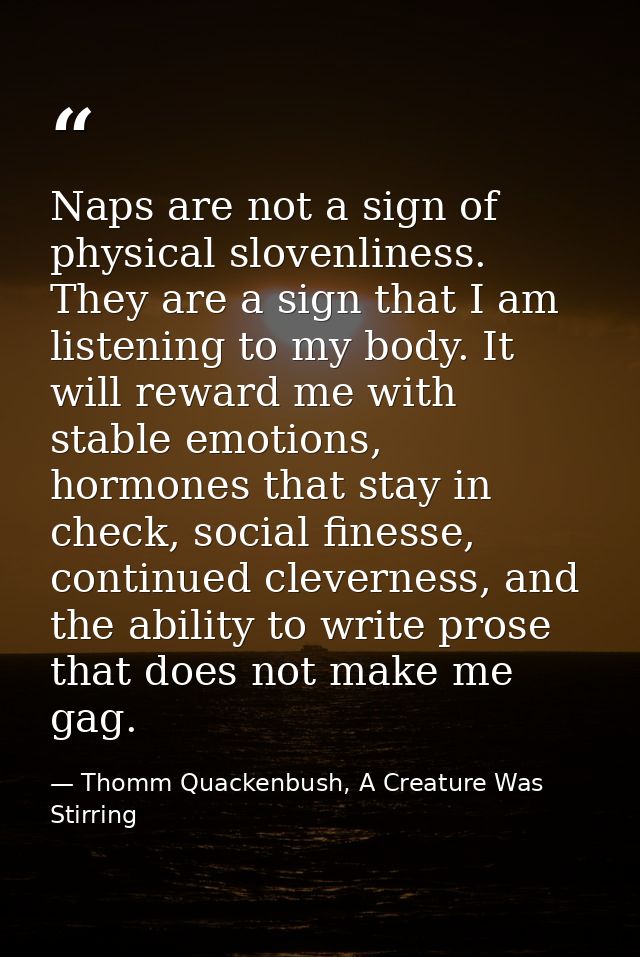 Naps are not a sign of physical slovenliness. They are a sign that I am listening to my body. It will reward me with sta — Thomm Quackenbush, A Creature Was Stirring