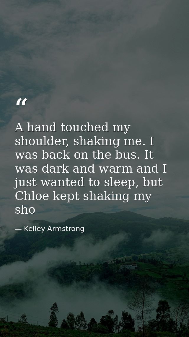 A hand touched my shoulder, shaking me. I was back on the bus. It was dark and warm and I just wanted to sleep, but Chlo — Kelley Armstrong