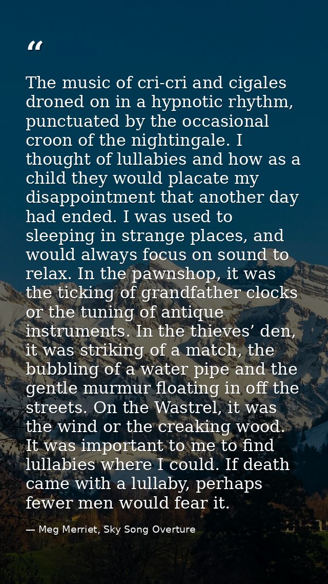 The music of cri-cri and cigales droned on in a hypnotic rhythm, punctuated by the occasional croon of the nightingale.  — Meg Merriet, Sky Song Overture