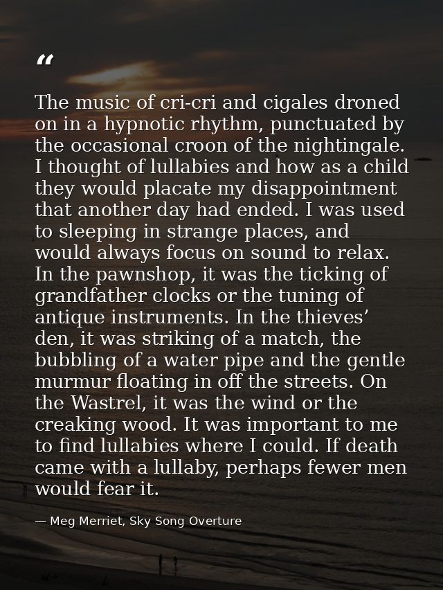 The music of cri-cri and cigales droned on in a hypnotic rhythm, punctuated by the occasional croon of the nightingale.  — Meg Merriet, Sky Song Overture