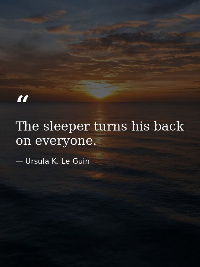 The sleeper turns his back on everyone. — Ursula K. Le Guin