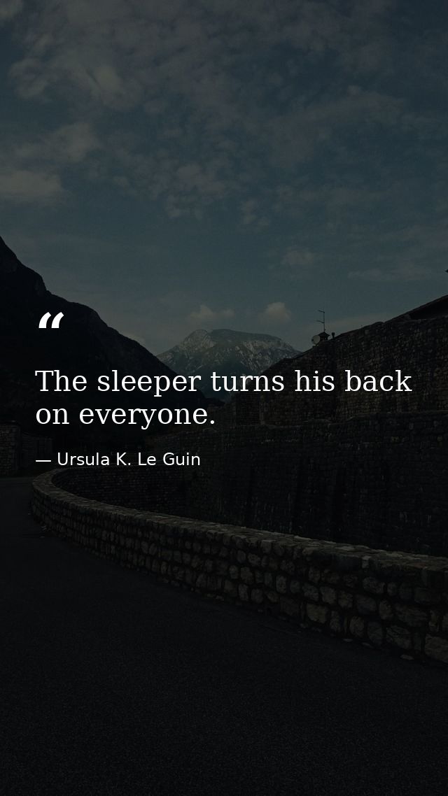 The sleeper turns his back on everyone. — Ursula K. Le Guin