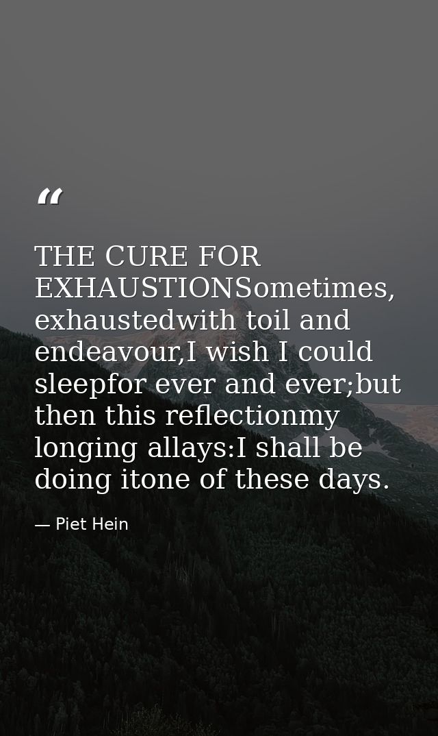 THE CURE FOR EXHAUSTIONSometimes, exhaustedwith toil and endeavour,I wish I could sleepfor ever and ever;but then this r — Piet Hein