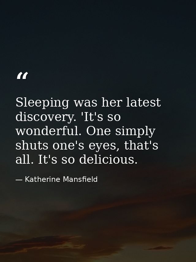 Sleeping was her latest discovery. 'It's so wonderful. One simply shuts one's eyes, that's all. It's so delicious. — Katherine Mansfield