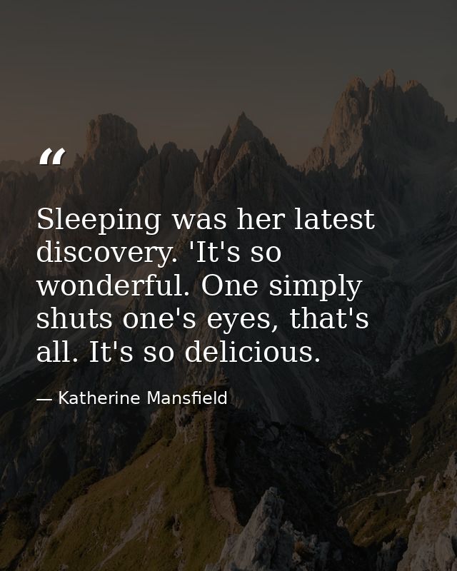 Sleeping was her latest discovery. 'It's so wonderful. One simply shuts one's eyes, that's all. It's so delicious. — Katherine Mansfield