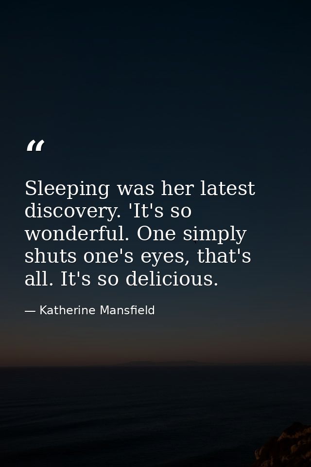 Sleeping was her latest discovery. 'It's so wonderful. One simply shuts one's eyes, that's all. It's so delicious. — Katherine Mansfield