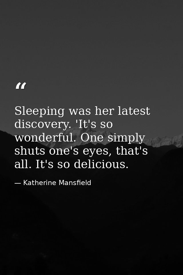 Sleeping was her latest discovery. 'It's so wonderful. One simply shuts one's eyes, that's all. It's so delicious. — Katherine Mansfield
