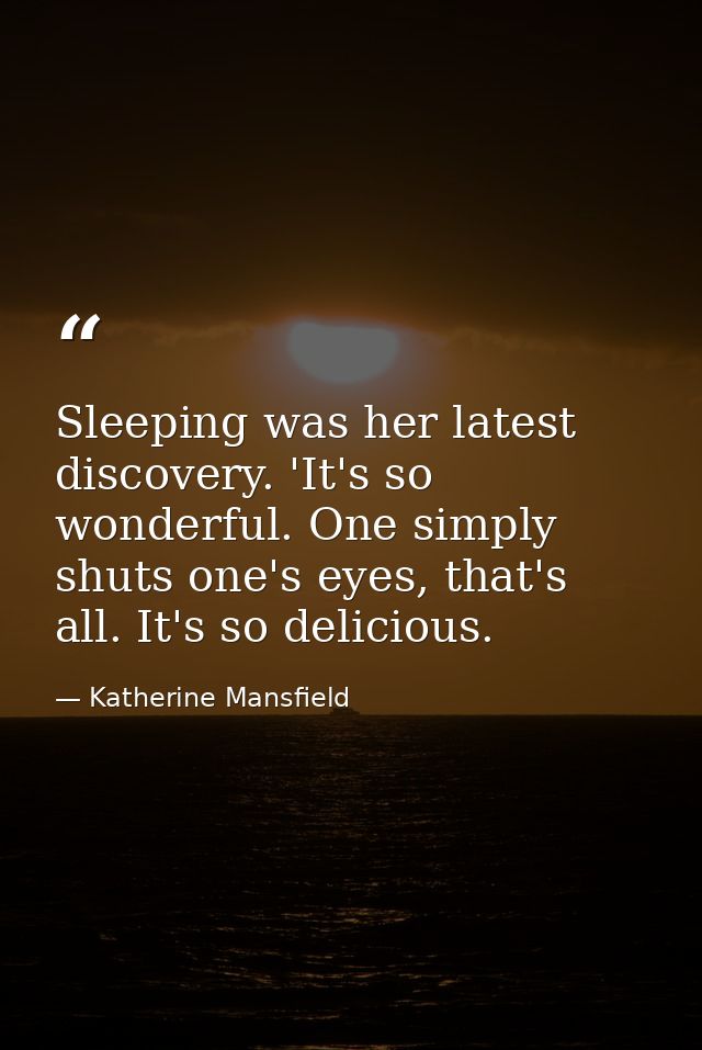 Sleeping was her latest discovery. 'It's so wonderful. One simply shuts one's eyes, that's all. It's so delicious. — Katherine Mansfield