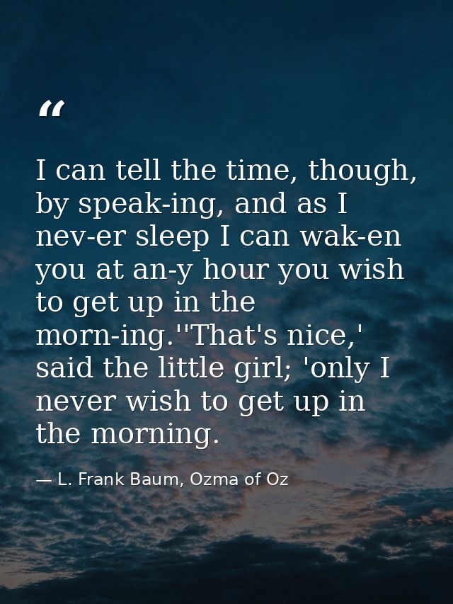 I can tell the time, though, by speak-ing, and as I nev-er sleep I can wak-en you at an-y hour you wish to get up in the — L. Frank Baum, Ozma of Oz