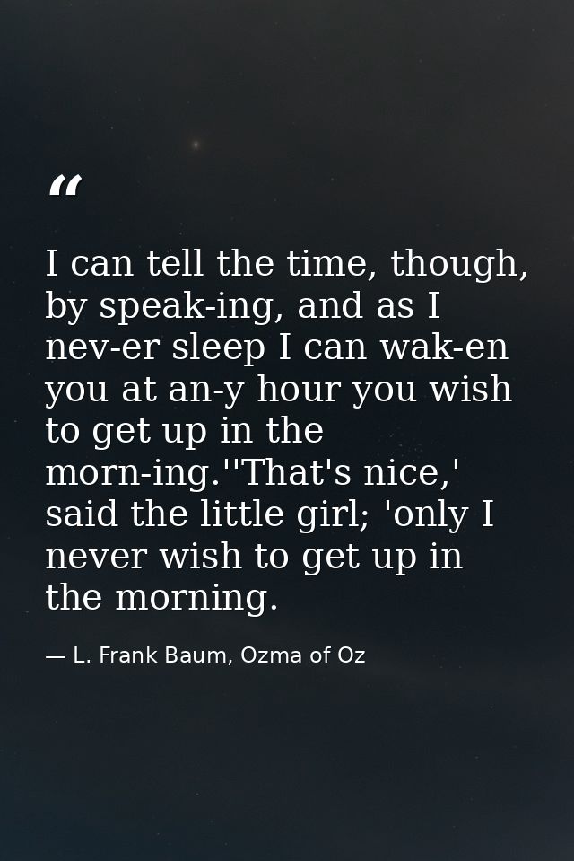 I can tell the time, though, by speak-ing, and as I nev-er sleep I can wak-en you at an-y hour you wish to get up in the — L. Frank Baum, Ozma of Oz