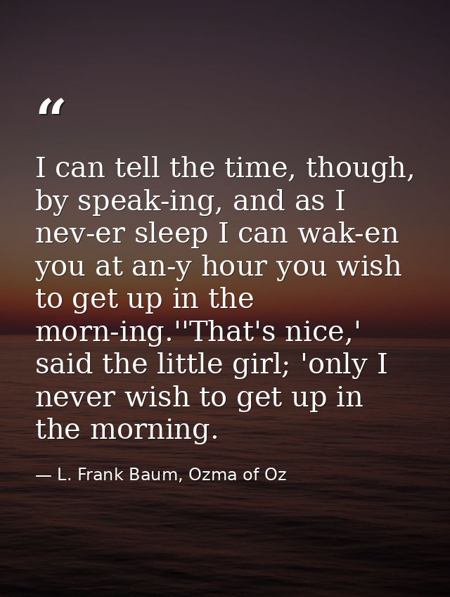 I can tell the time, though, by speak-ing, and as I nev-er sleep I can wak-en you at an-y hour you wish to get up in the — L. Frank Baum, Ozma of Oz