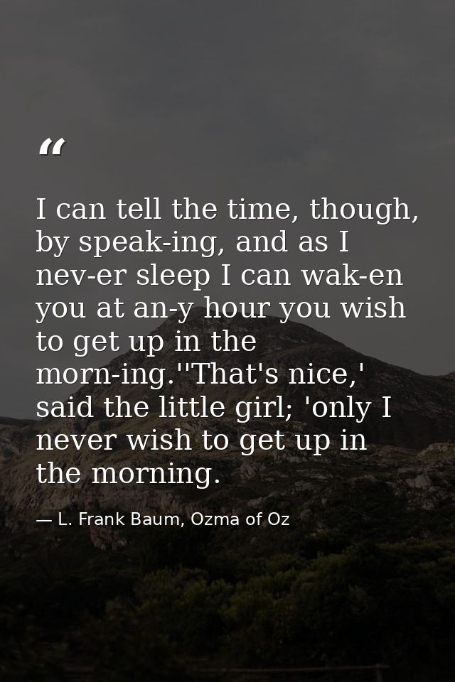 I can tell the time, though, by speak-ing, and as I nev-er sleep I can wak-en you at an-y hour you wish to get up in the — L. Frank Baum, Ozma of Oz