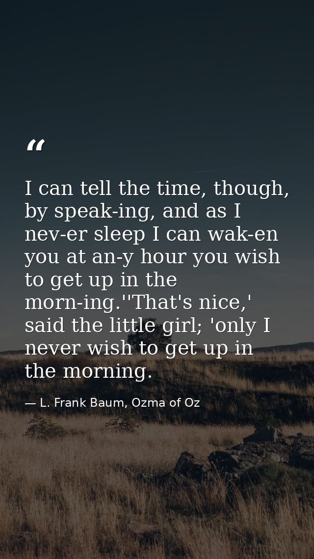 I can tell the time, though, by speak-ing, and as I nev-er sleep I can wak-en you at an-y hour you wish to get up in the — L. Frank Baum, Ozma of Oz