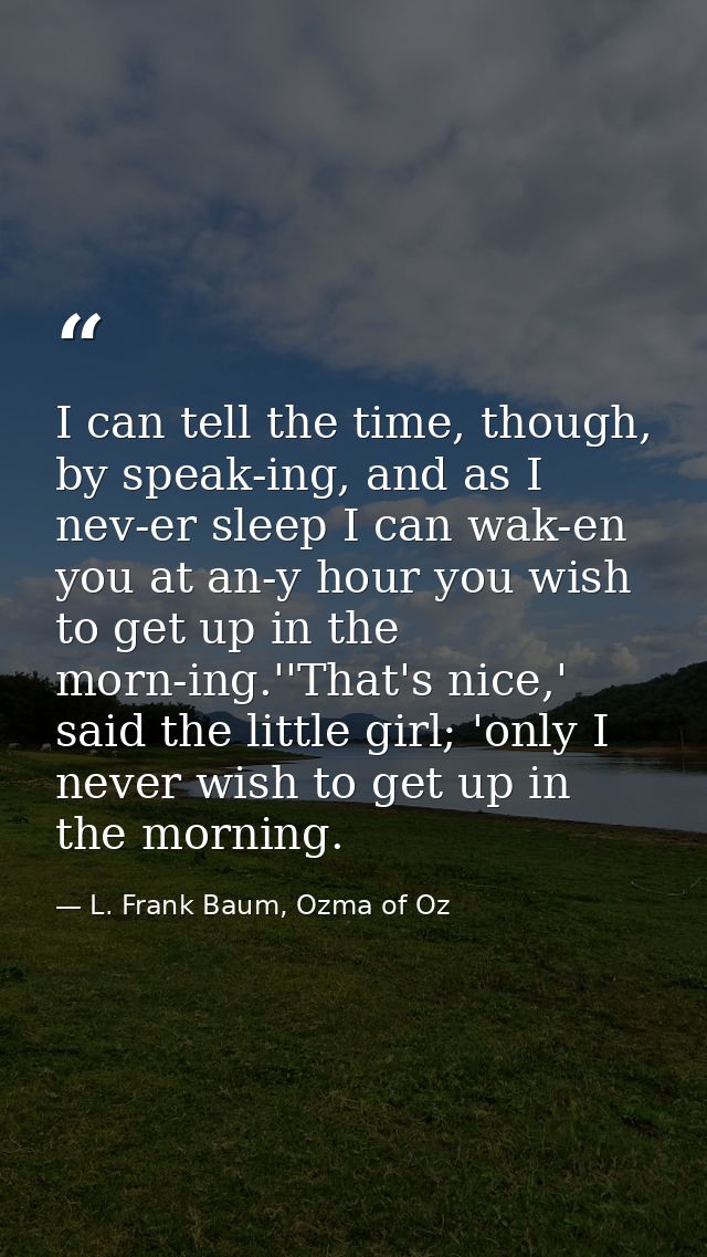 I can tell the time, though, by speak-ing, and as I nev-er sleep I can wak-en you at an-y hour you wish to get up in the — L. Frank Baum, Ozma of Oz