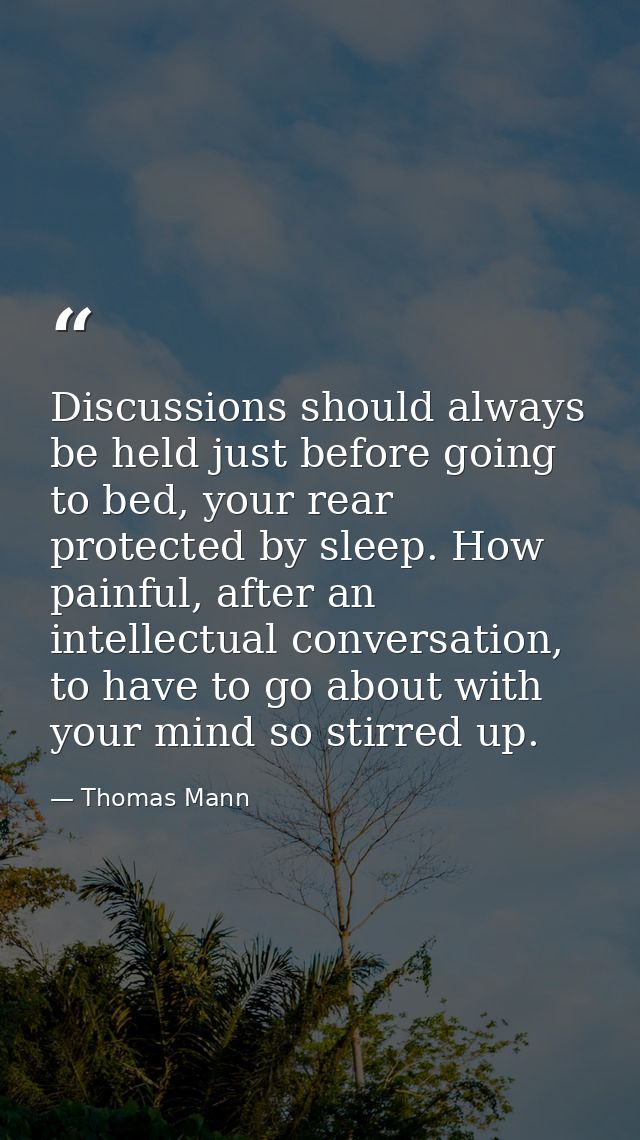 Discussions should always be held just before going to bed, your rear protected by sleep. How painful, after an intellec — Thomas Mann