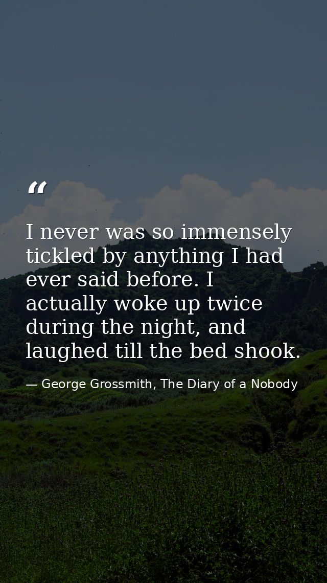 I never was so immensely tickled by anything I had ever said before. I actually woke up twice during the night, and laug — George Grossmith, The Diary of a Nobody