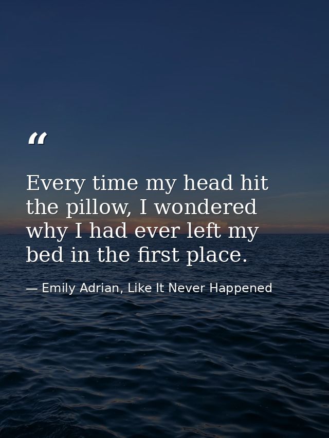 Every time my head hit the pillow, I wondered why I had ever left my bed in the first place. — Emily Adrian, Like It Never Happened