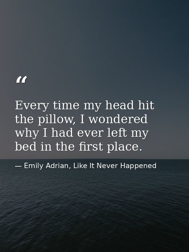 Every time my head hit the pillow, I wondered why I had ever left my bed in the first place. — Emily Adrian, Like It Never Happened