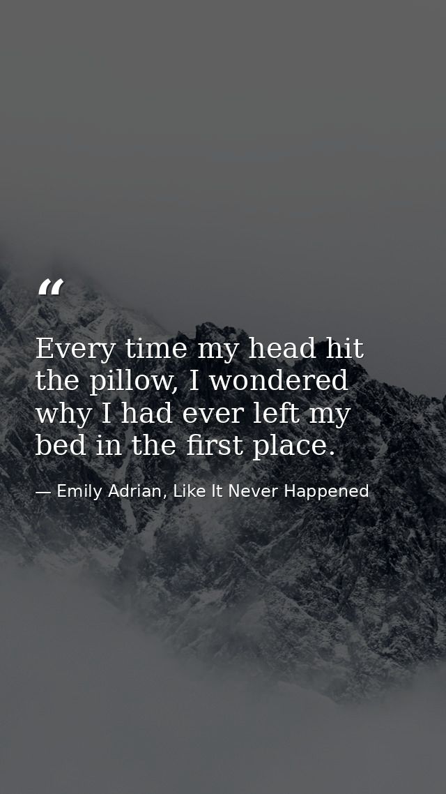 Every time my head hit the pillow, I wondered why I had ever left my bed in the first place. — Emily Adrian, Like It Never Happened