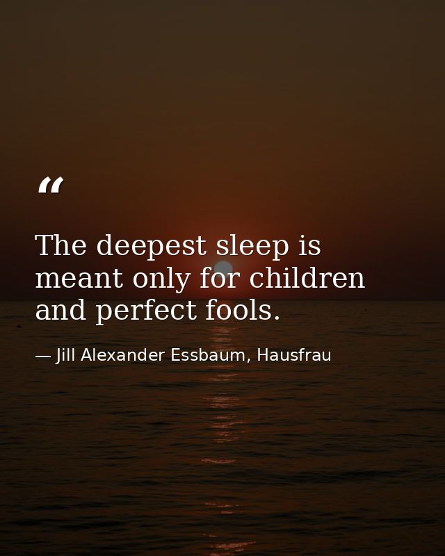 The deepest sleep is meant only for children and perfect fools. — Jill Alexander Essbaum, Hausfrau