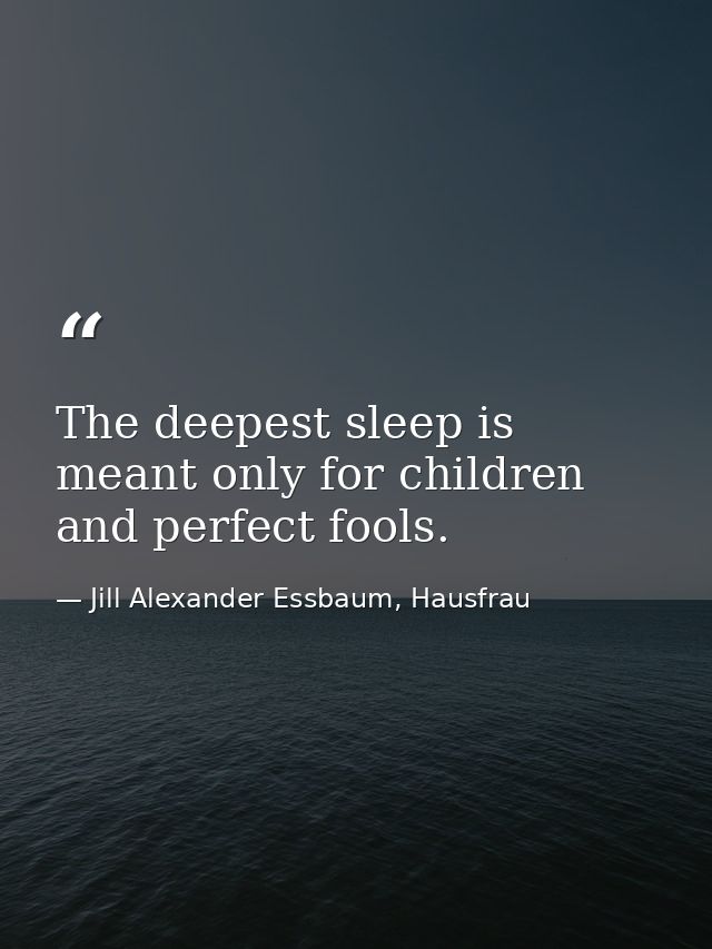 The deepest sleep is meant only for children and perfect fools. — Jill Alexander Essbaum, Hausfrau