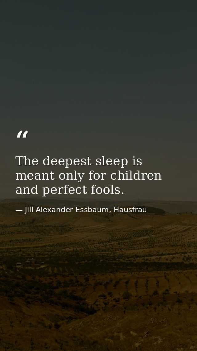 The deepest sleep is meant only for children and perfect fools. — Jill Alexander Essbaum, Hausfrau