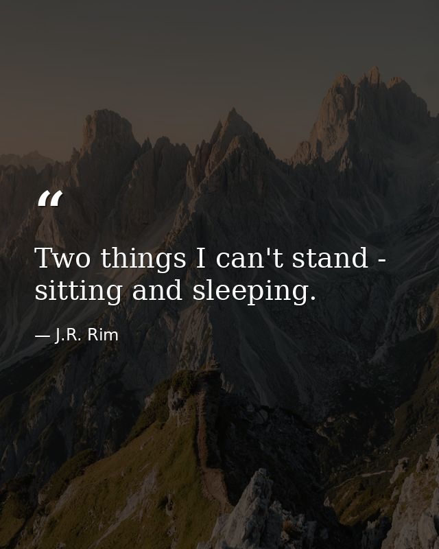 Two things I can't stand - sitting and sleeping. — J.R. Rim