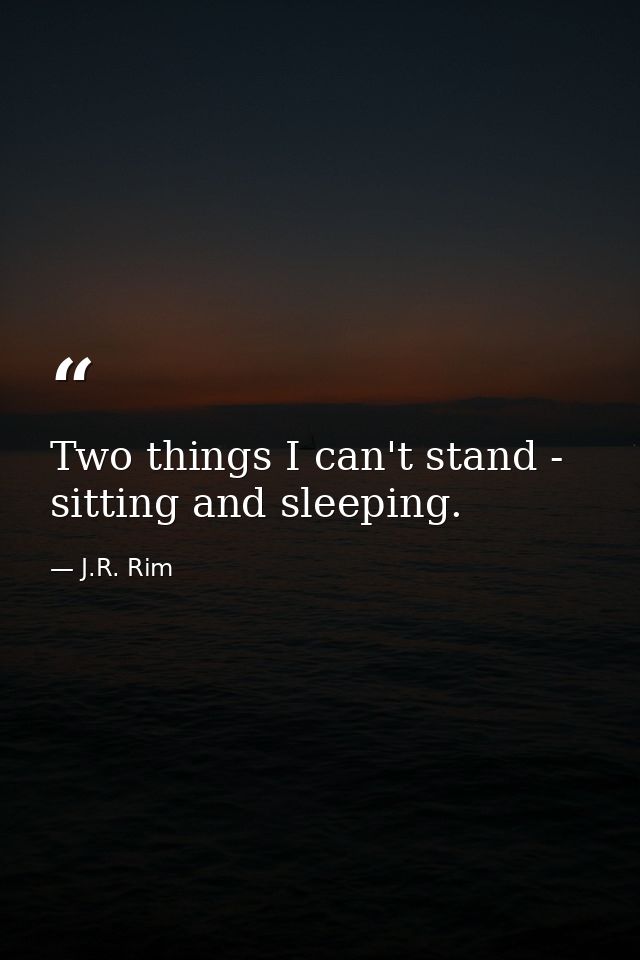 Two things I can't stand - sitting and sleeping. — J.R. Rim