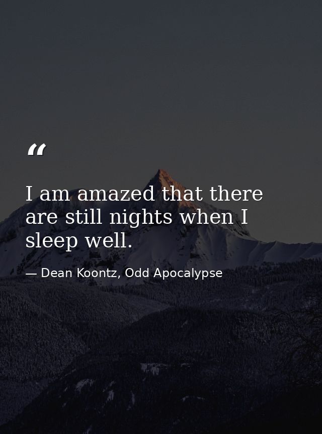 I am amazed that there are still nights when I sleep well. — Dean Koontz, Odd Apocalypse
