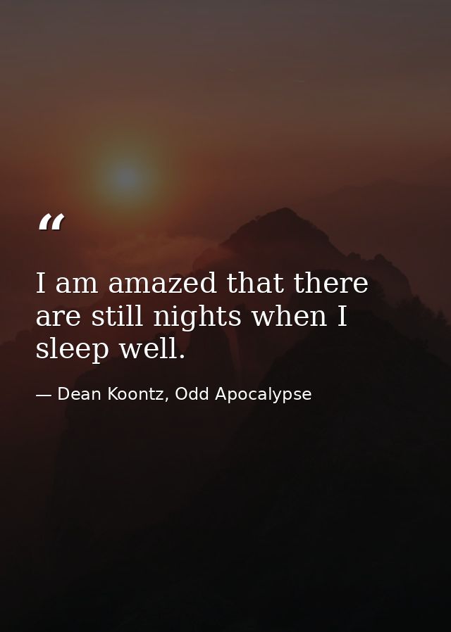 I am amazed that there are still nights when I sleep well. — Dean Koontz, Odd Apocalypse