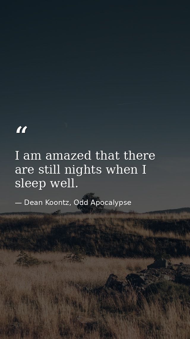I am amazed that there are still nights when I sleep well. — Dean Koontz, Odd Apocalypse