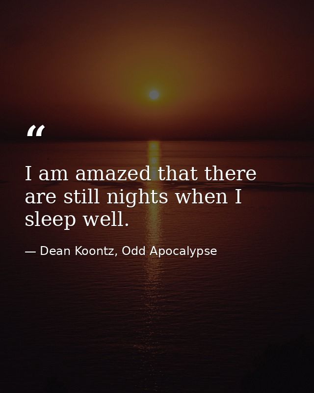I am amazed that there are still nights when I sleep well. — Dean Koontz, Odd Apocalypse