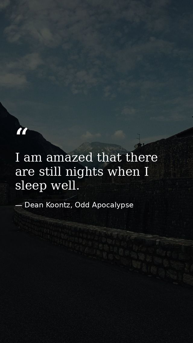 I am amazed that there are still nights when I sleep well. — Dean Koontz, Odd Apocalypse