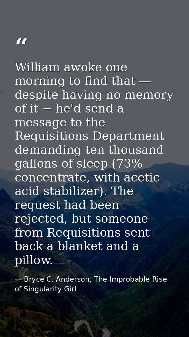 William awoke one morning to find that ― despite having no memory of it − he'd send a message to the Requisitions Depart — Bryce C. Anderson, The Improbable Rise of Singularity Girl