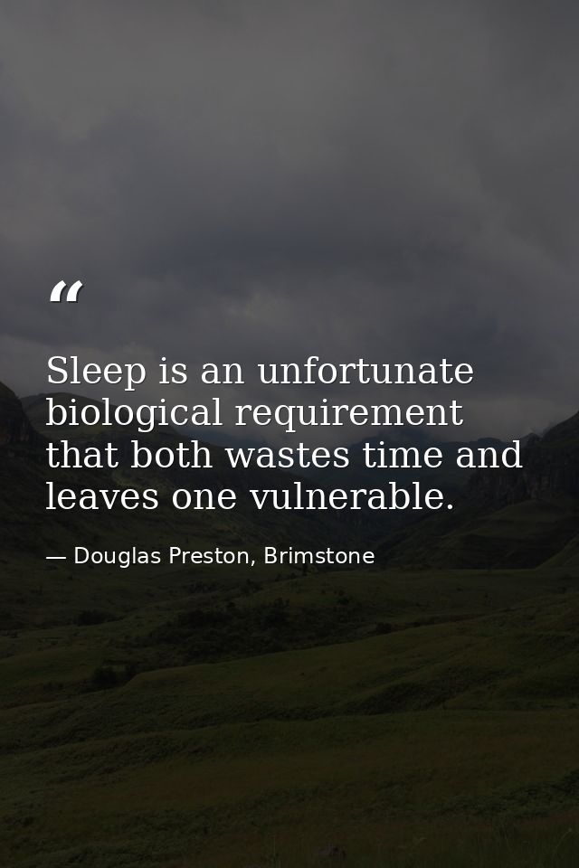 Sleep is an unfortunate biological requirement that both wastes time and leaves one vulnerable. — Douglas Preston, Brimstone