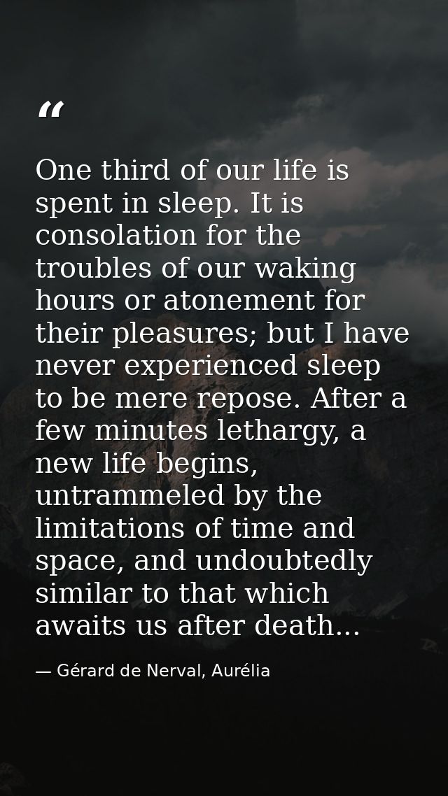 One third of our life is spent in sleep. It is consolation for the troubles of our waking hours or atonement for their p — Gérard de Nerval, Aurélia