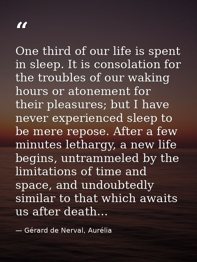 One third of our life is spent in sleep. It is consolation for the troubles of our waking hours or atonement for their p — Gérard de Nerval, Aurélia