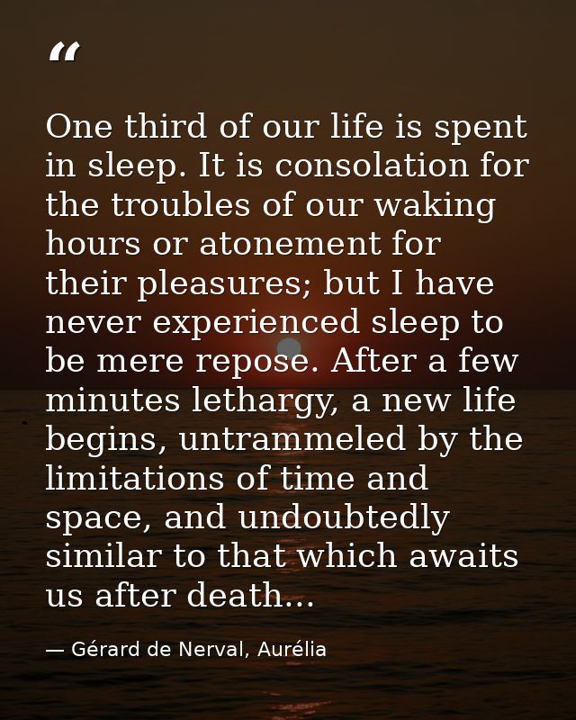 One third of our life is spent in sleep. It is consolation for the troubles of our waking hours or atonement for their p — Gérard de Nerval, Aurélia