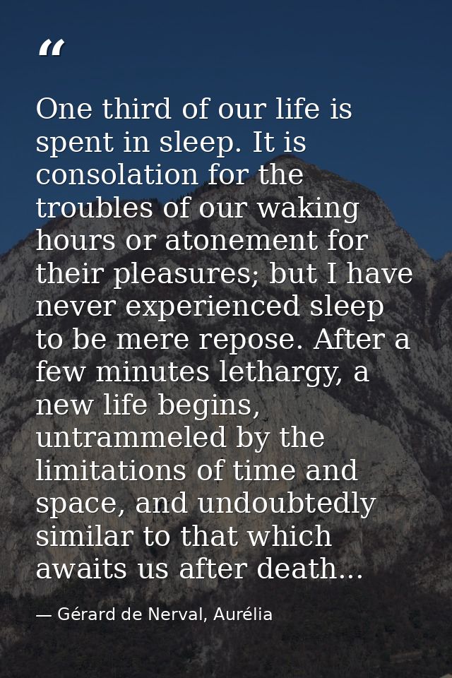 One third of our life is spent in sleep. It is consolation for the troubles of our waking hours or atonement for their p — Gérard de Nerval, Aurélia