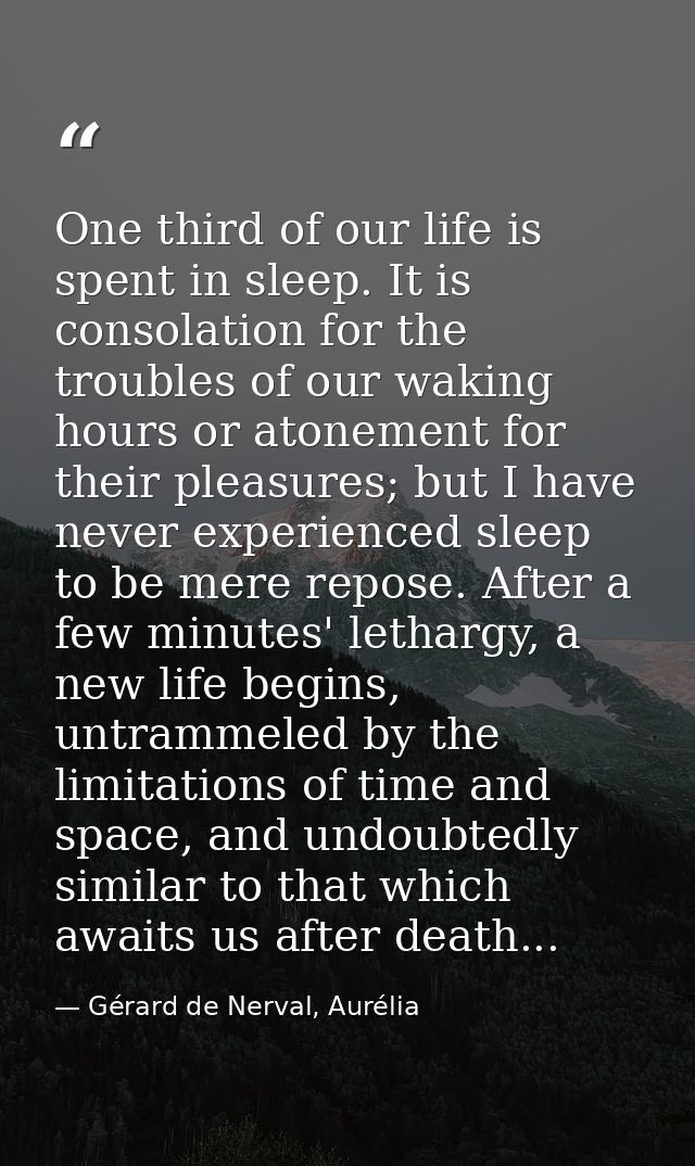 One third of our life is spent in sleep. It is consolation for the troubles of our waking hours or atonement for their p — Gérard de Nerval, Aurélia