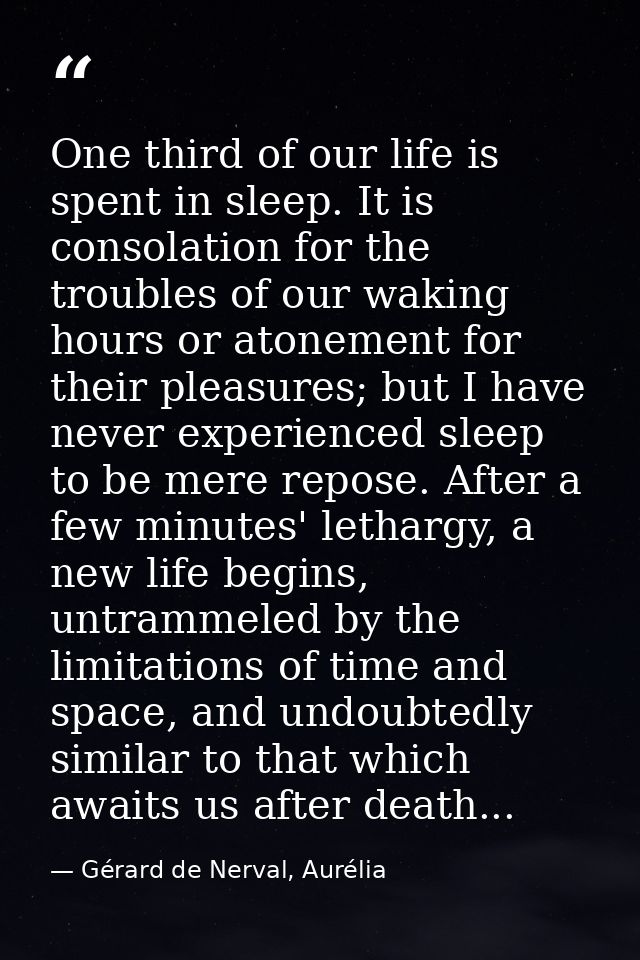 One third of our life is spent in sleep. It is consolation for the troubles of our waking hours or atonement for their p — Gérard de Nerval, Aurélia