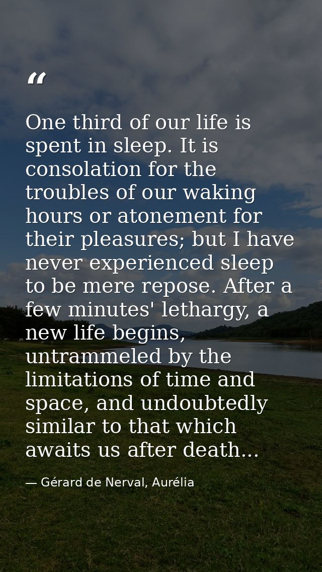 One third of our life is spent in sleep. It is consolation for the troubles of our waking hours or atonement for their p — Gérard de Nerval, Aurélia