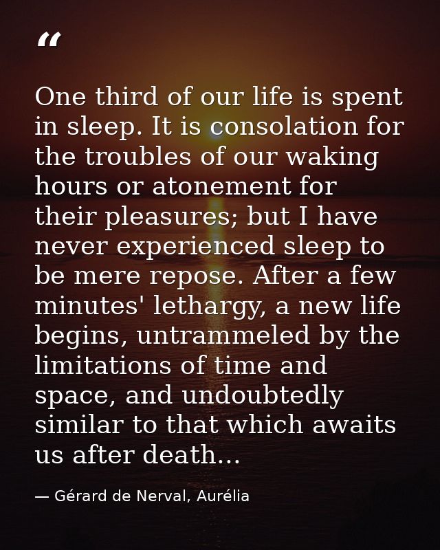One third of our life is spent in sleep. It is consolation for the troubles of our waking hours or atonement for their p — Gérard de Nerval, Aurélia