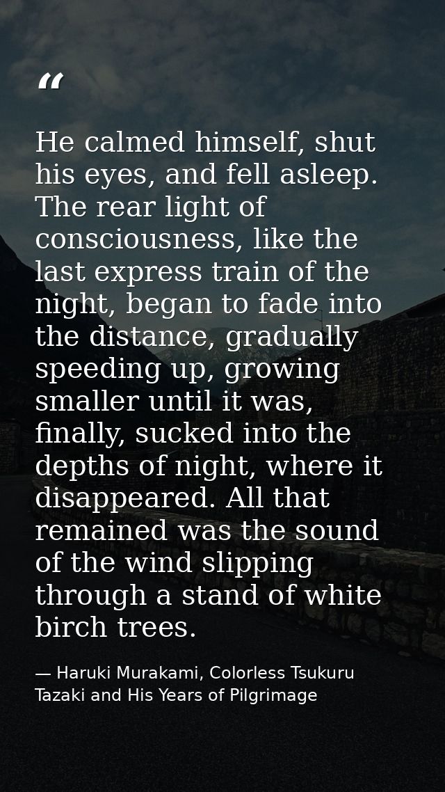 He calmed himself, shut his eyes, and fell asleep. The rear light of consciousness, like the last express train of the n — Haruki Murakami, Colorless Tsukuru Tazaki and His Years of Pilgrimage