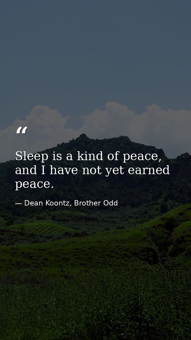 Sleep is a kind of peace, and I have not yet earned peace. — Dean Koontz, Brother Odd