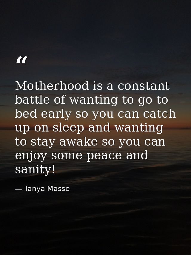 Motherhood is a constant battle of wanting to go to bed early so you can catch up on sleep and wanting to stay awake so  — Tanya Masse
