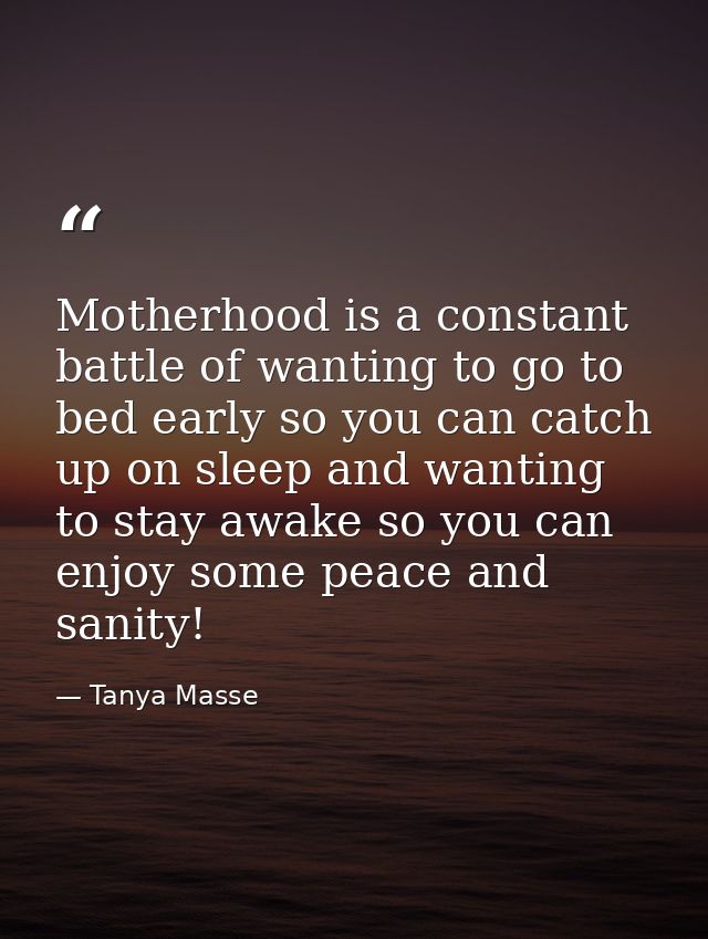 Motherhood is a constant battle of wanting to go to bed early so you can catch up on sleep and wanting to stay awake so  — Tanya Masse