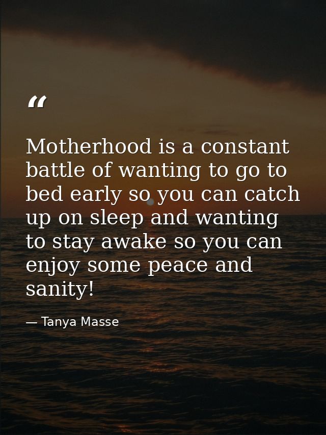 Motherhood is a constant battle of wanting to go to bed early so you can catch up on sleep and wanting to stay awake so  — Tanya Masse