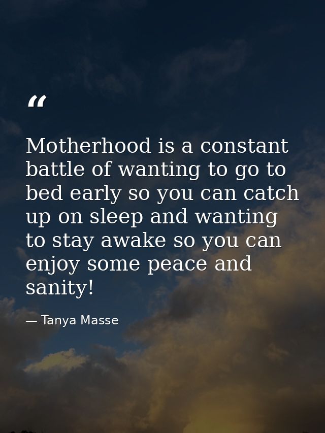Motherhood is a constant battle of wanting to go to bed early so you can catch up on sleep and wanting to stay awake so  — Tanya Masse